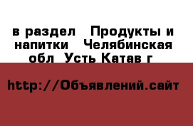  в раздел : Продукты и напитки . Челябинская обл.,Усть-Катав г.
